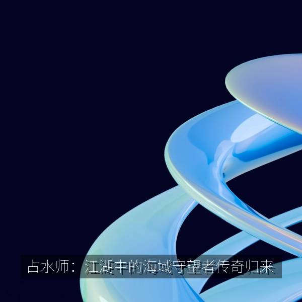 占水师：江湖中的海域守望者传奇归来